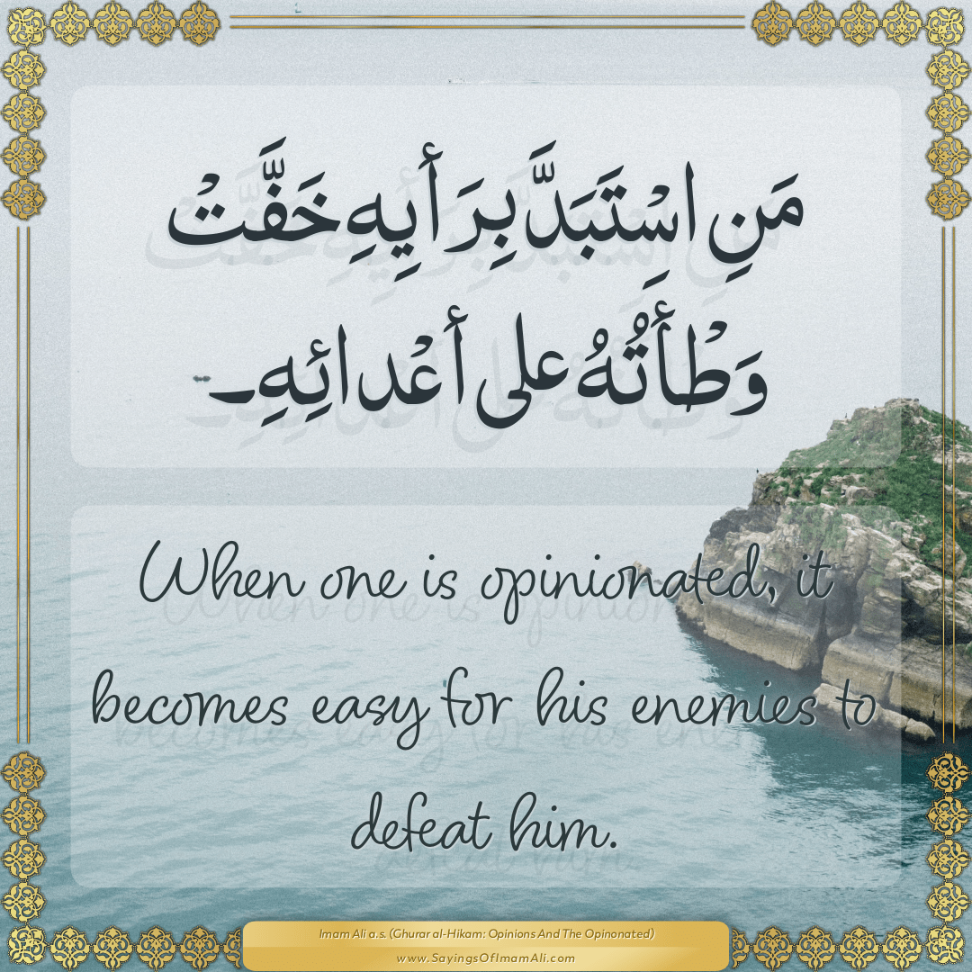 When one is opinionated, it becomes easy for his enemies to defeat him.